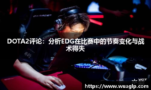 DOTA2评论：分析EDG在比赛中的节奏变化与战术得失